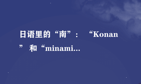 日语里的“南”： “Konan” 和“minami”意思上有什么区别？是不是“konan”是人名“minami”是方位？