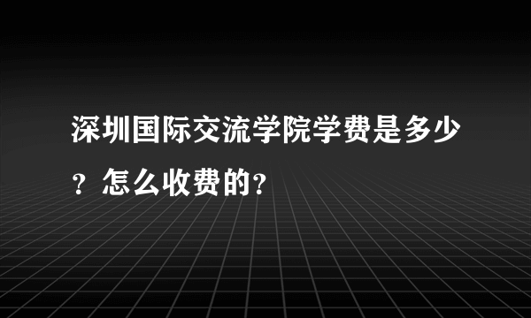 深圳国际交流学院学费是多少？怎么收费的？