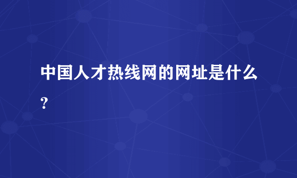 中国人才热线网的网址是什么？