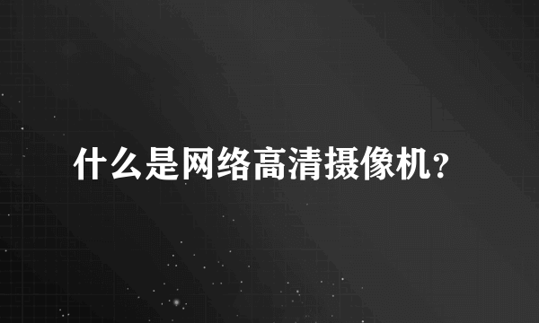 什么是网络高清摄像机？