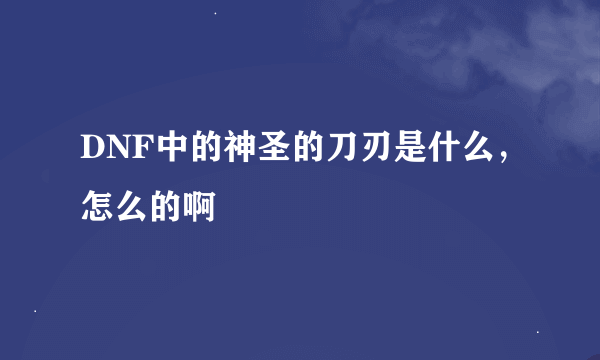 DNF中的神圣的刀刃是什么，怎么的啊