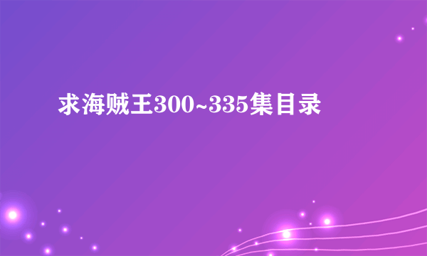 求海贼王300~335集目录