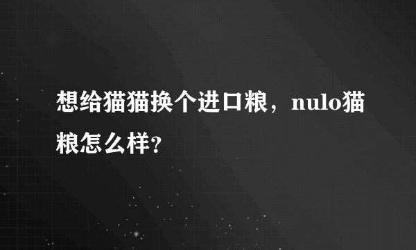 想给猫猫换个进口粮，nulo猫粮怎么样？