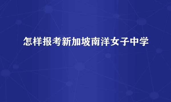 怎样报考新加坡南洋女子中学