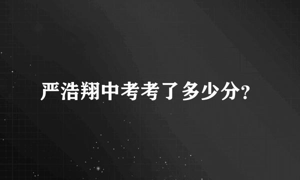 严浩翔中考考了多少分？