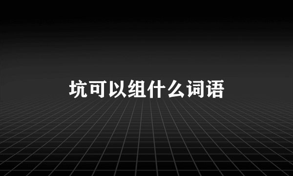 坑可以组什么词语