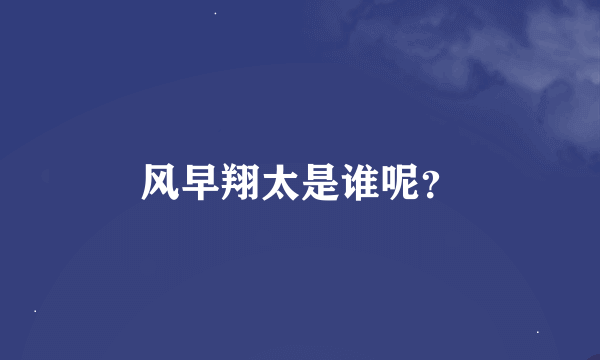 风早翔太是谁呢？