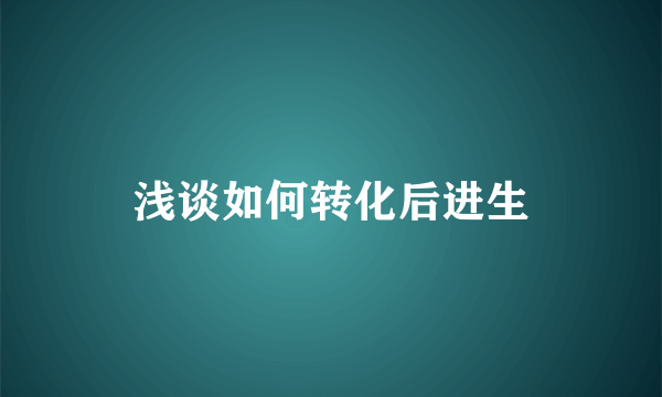 浅谈如何转化后进生