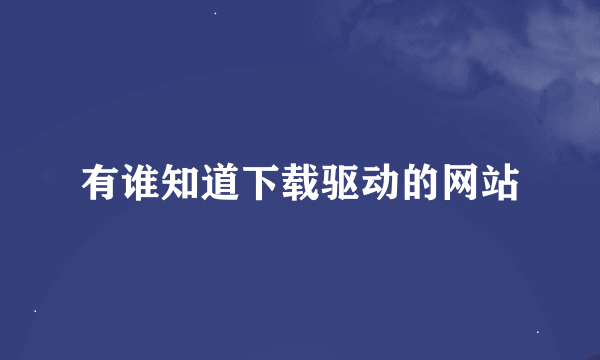 有谁知道下载驱动的网站