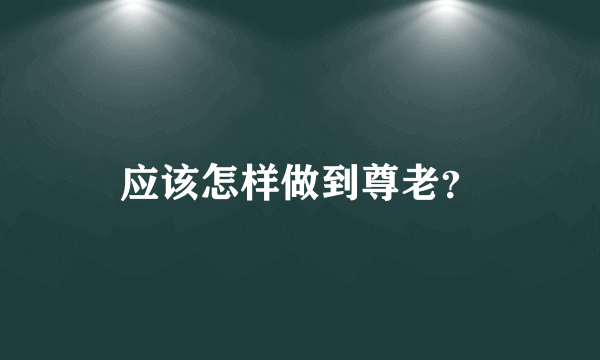 应该怎样做到尊老？