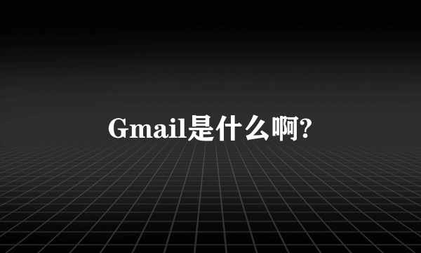 Gmail是什么啊?