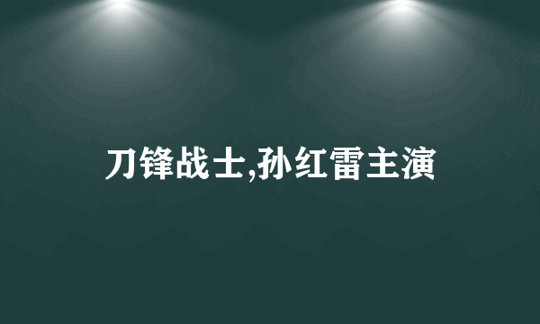 刀锋战士,孙红雷主演