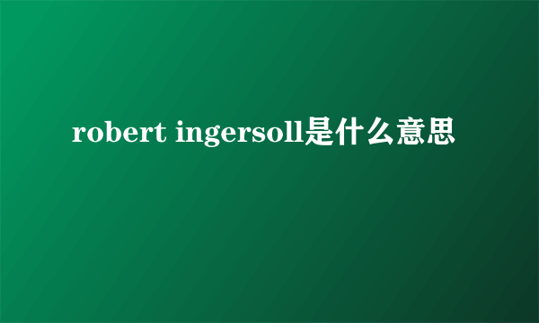 robert ingersoll是什么意思