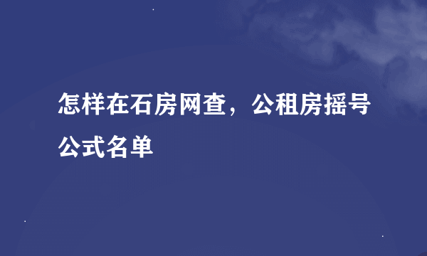 怎样在石房网查，公租房摇号公式名单