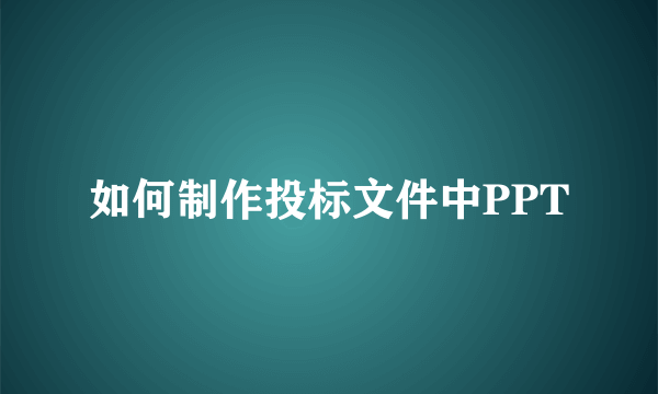 如何制作投标文件中PPT