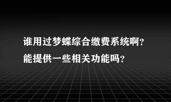 谁用过梦蝶综合缴费系统啊？能提供一些相关功能吗？