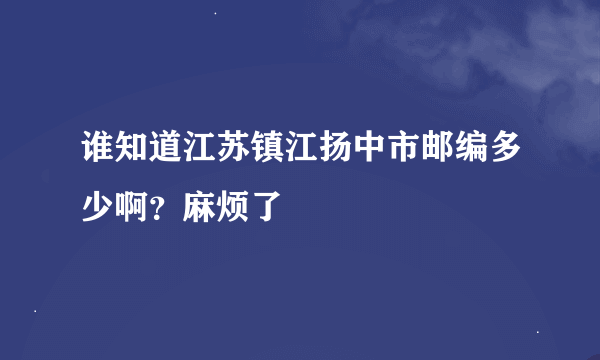 谁知道江苏镇江扬中市邮编多少啊？麻烦了