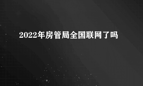 2022年房管局全国联网了吗