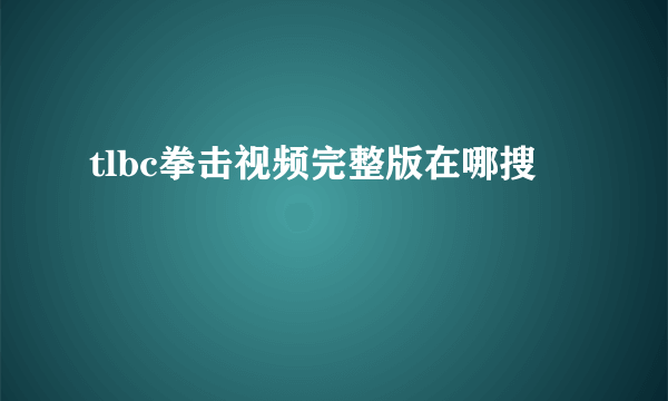 tlbc拳击视频完整版在哪搜