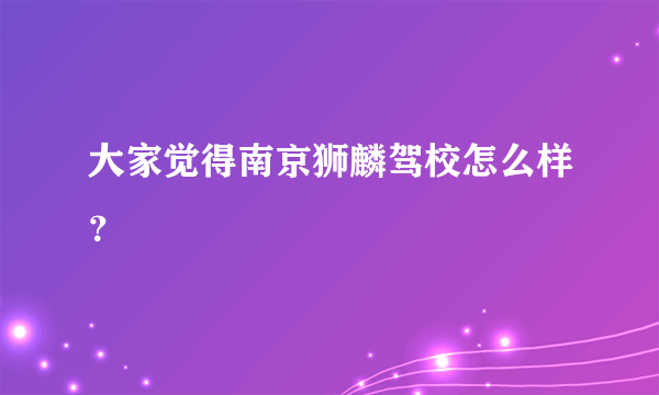 大家觉得南京狮麟驾校怎么样？