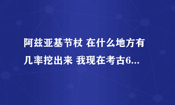 阿兹亚基节杖 在什么地方有几率挖出来 我现在考古68点 看到网上说的很复杂一样我就想知道在什么地方可以挖