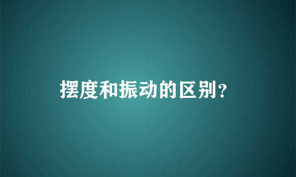 摆度和振动的区别？