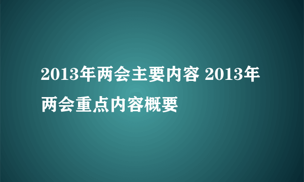 2013年两会主要内容 2013年两会重点内容概要