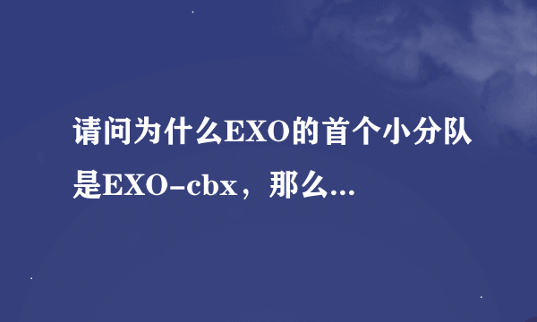 请问为什么EXO的首个小分队是EXO-cbx，那么EXO-K是什么呢？