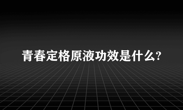 青春定格原液功效是什么?