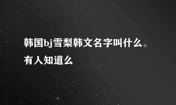 韩国bj雪梨韩文名字叫什么。有人知道么