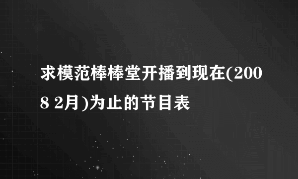 求模范棒棒堂开播到现在(2008 2月)为止的节目表