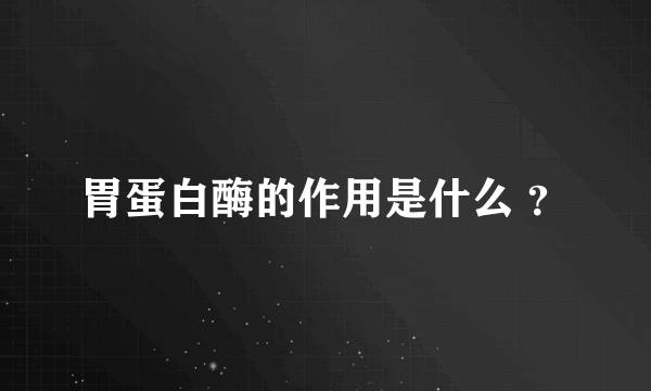 胃蛋白酶的作用是什么 ？