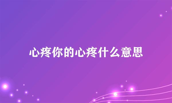 心疼你的心疼什么意思