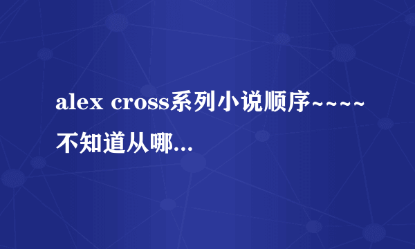 alex cross系列小说顺序~~~~不知道从哪本看起啊....James Patterson的著名小说系列