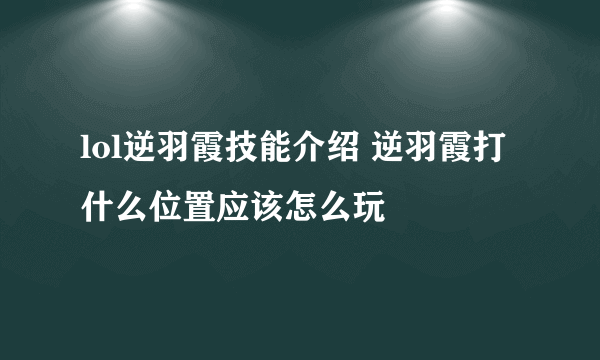 lol逆羽霞技能介绍 逆羽霞打什么位置应该怎么玩