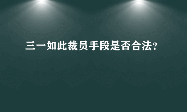 三一如此裁员手段是否合法？