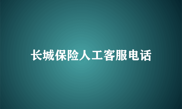 长城保险人工客服电话