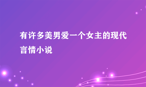 有许多美男爱一个女主的现代言情小说