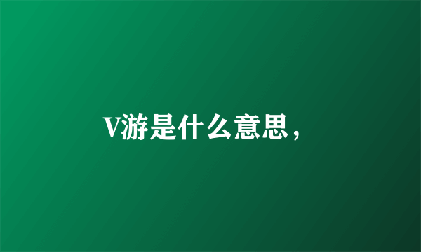 V游是什么意思，