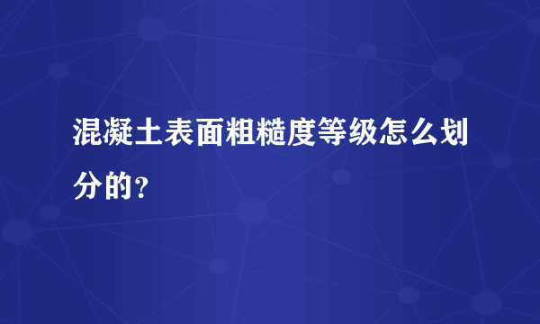 混凝土表面粗糙度等级怎么划分的？