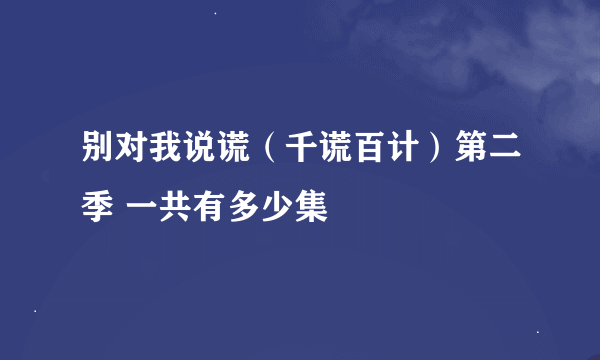 别对我说谎（千谎百计）第二季 一共有多少集