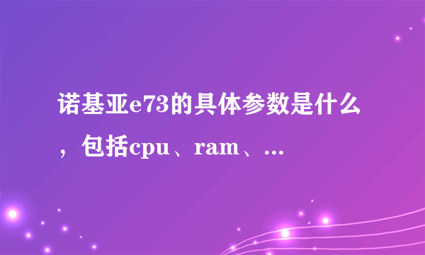 诺基亚e73的具体参数是什么，包括cpu、ram、rom，谢谢