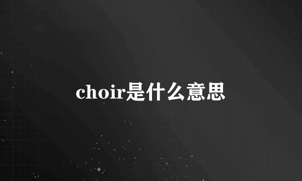 choir是什么意思