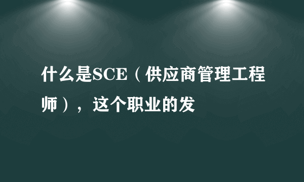 什么是SCE（供应商管理工程师），这个职业的发