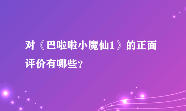 对《巴啦啦小魔仙1》的正面评价有哪些？