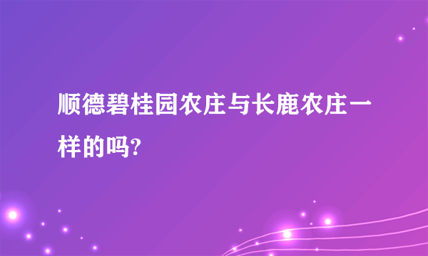 顺德碧桂园农庄与长鹿农庄一样的吗?