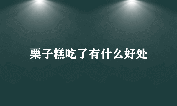 栗子糕吃了有什么好处