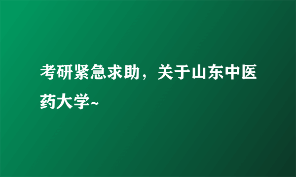 考研紧急求助，关于山东中医药大学~