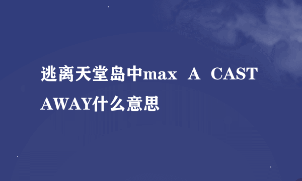 逃离天堂岛中max  A  CASTAWAY什么意思