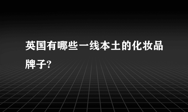 英国有哪些一线本土的化妆品牌子?